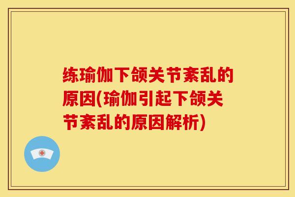 练瑜伽下颌关节紊乱的原因(瑜伽引起下颌关节紊乱的原因解析)
