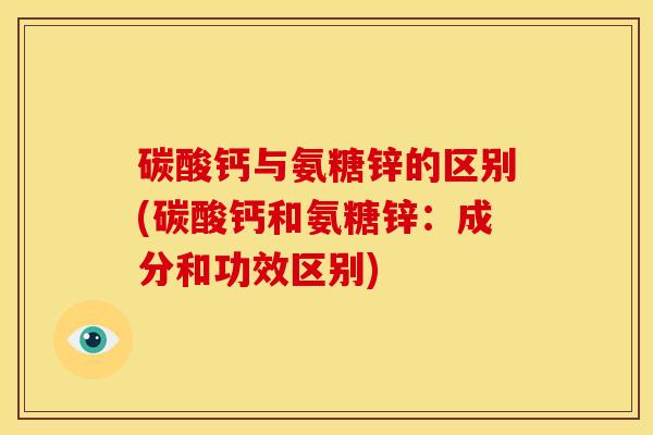 碳酸钙与氨糖锌的区别(碳酸钙和氨糖锌：成分和功效区别)