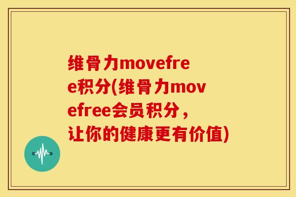 维骨力movefree积分(维骨力movefree会员积分，让你的健康更有价值)