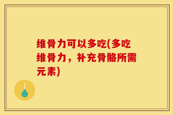 维骨力可以多吃(多吃维骨力，补充骨骼所需元素)