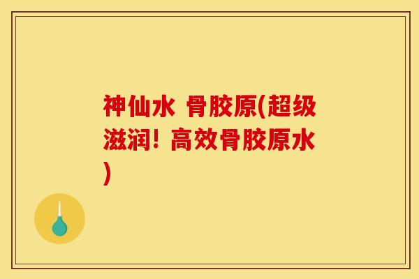 神仙水 骨胶原(超级滋润! 高效骨胶原水) 神仙水 骨胶原(超级滋润! 高效骨胶原水)