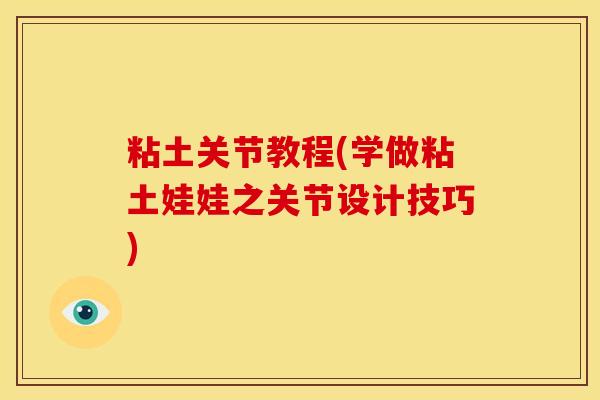 粘土关节教程(学做粘土娃娃之关节设计技巧) 粘土关节教程(学做粘土娃娃之关节设计技巧)