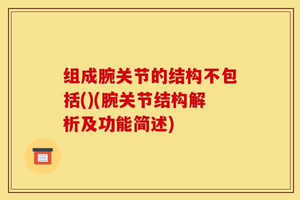 组成腕关节的结构不包括()(腕关节结构解析及功能简述)