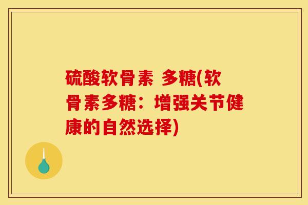 硫酸软骨素 多糖(软骨素多糖：增强关节健康的自然选择)