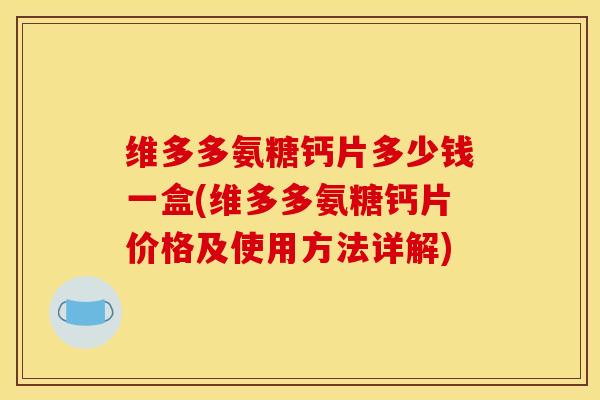 维多多氨糖钙片多少钱一盒(维多多氨糖钙片价格及使用方法详解)