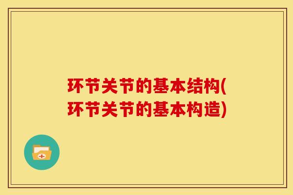 环节关节的基本结构(环节关节的基本构造)