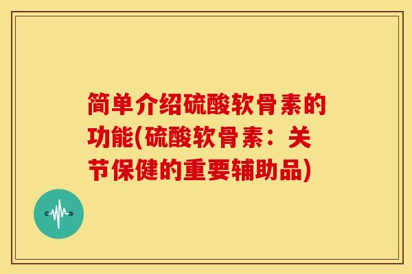 简单介绍硫酸软骨素的功能(硫酸软骨素：关节保健的重要辅助品)