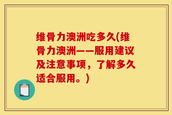 维骨力澳洲吃多久(维骨力澳洲——服用建议及注意事项，了解多久适合服用。)
