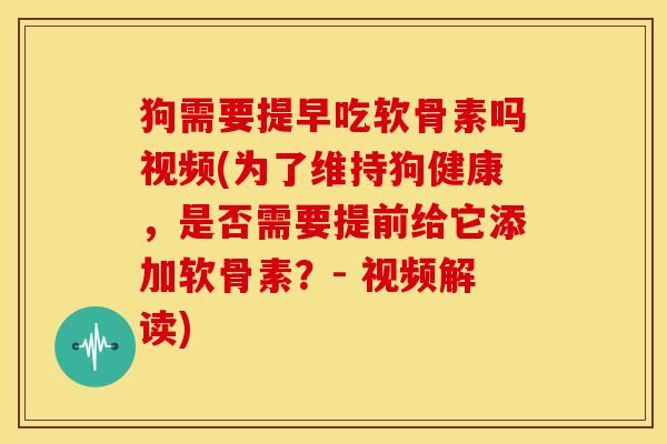 狗需要提早吃软骨素吗视频(为了维持狗健康,是否需要提前给它添加软骨素?- 视频解读) 狗需要提早吃软骨素吗视频(为了维持狗健康,是否需要提前给它添加软骨素?- 视频解读)