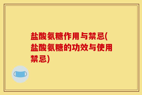 盐酸氨糖作用与禁忌(盐酸氨糖的功效与使用禁忌)