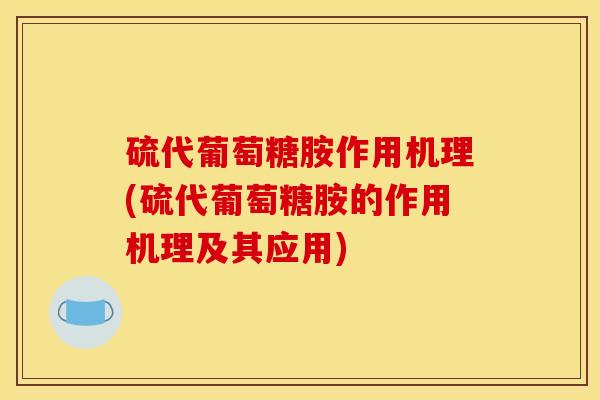 硫代葡萄糖胺作用机理(硫代葡萄糖胺的作用机理及其应用) 硫代葡萄糖胺作用机理(硫代葡萄糖胺的作用机理及其应用)