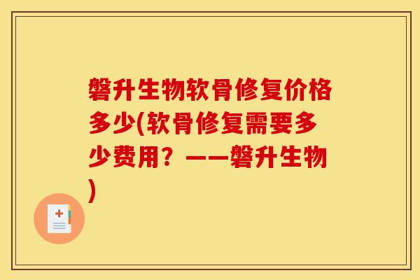 磐升生物软骨修复价格多少(软骨修复需要多少费用？——磐升生物)