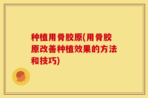 种植用骨胶原(用骨胶原改善种植效果的方法和技巧)