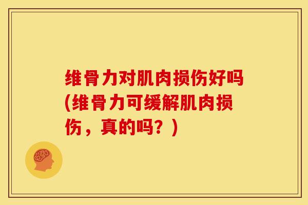 维骨力对肌肉损伤好吗(维骨力可缓解肌肉损伤，真的吗？)