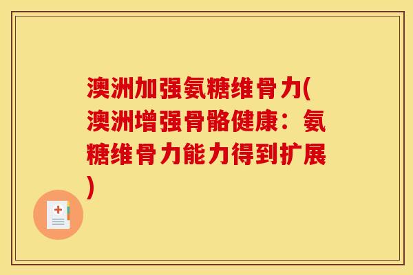 澳洲加强氨糖维骨力(澳洲增强骨骼健康：氨糖维骨力能力得到扩展)