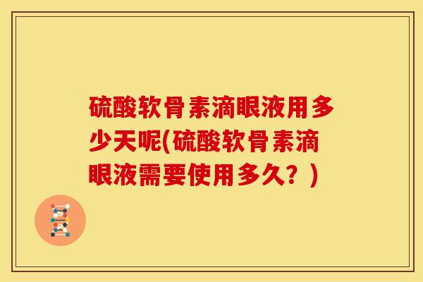 硫酸软骨素滴眼液用多少天呢(硫酸软骨素滴眼液需要使用多久？)