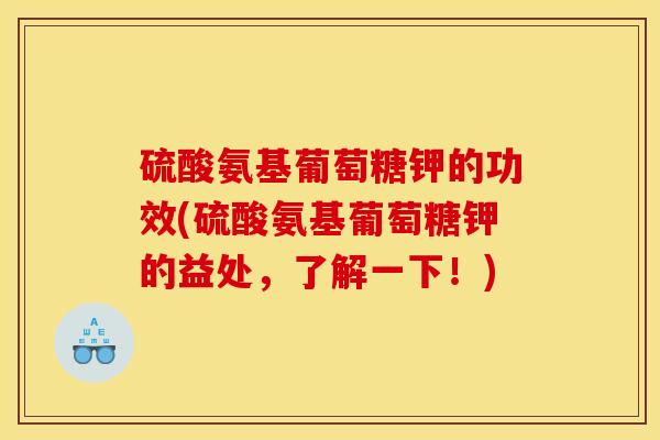 硫酸氨基葡萄糖钾的功效(硫酸氨基葡萄糖钾的益处，了解一下！)