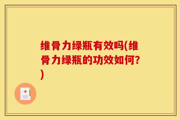 维骨力绿瓶有效吗(维骨力绿瓶的功效如何？)