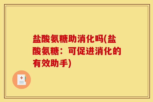 盐酸氨糖助消化吗(盐酸氨糖:可促进消化的有效助手) 盐酸氨糖助消化吗(盐酸氨糖:可促进消化的有效助手)
