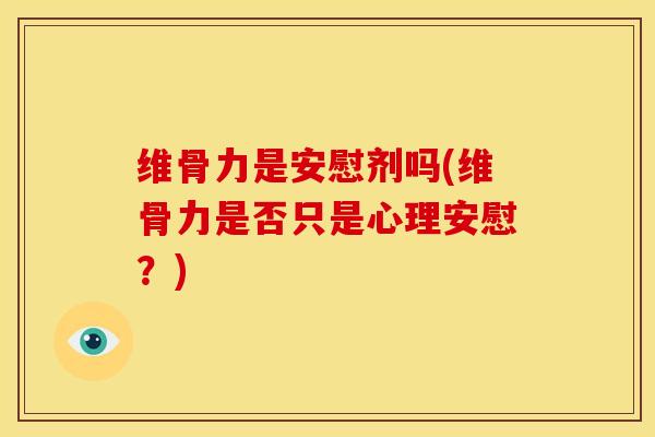维骨力是安慰剂吗(维骨力是否只是心理安慰？)