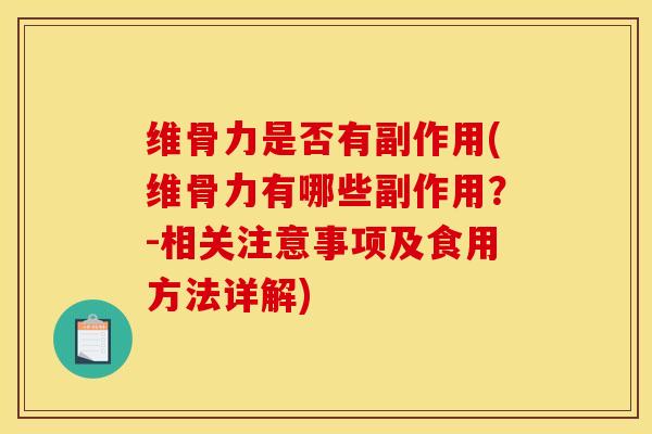 维骨力是否有副作用(维骨力有哪些副作用？-相关注意事项及食用方法详解)