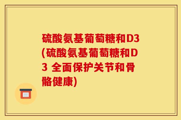 硫酸氨基葡萄糖和D3(硫酸氨基葡萄糖和D3 全面保护关节和骨骼健康)