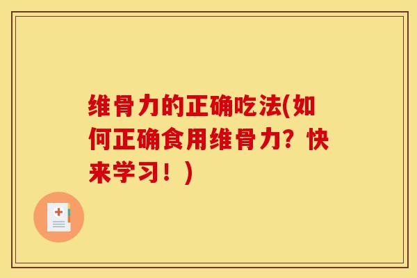 维骨力的正确吃法(如何正确食用维骨力？快来学习！)