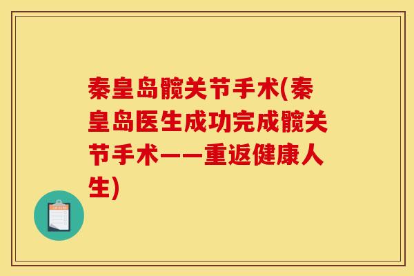 秦皇岛髋关节手术(秦皇岛医生成功完成髋关节手术——重返健康人生)