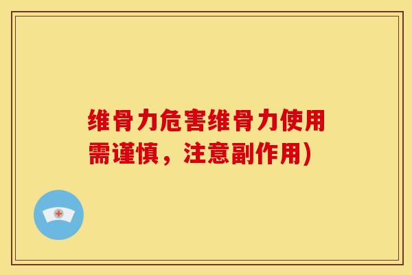维骨力危害维骨力使用需谨慎，注意副作用)