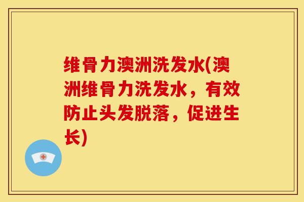 维骨力澳洲洗发水(澳洲维骨力洗发水，有效防止头发脱落，促进生长)