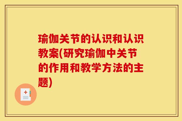 瑜伽关节的认识和认识教案(研究瑜伽中关节的作用和教学方法的主题)