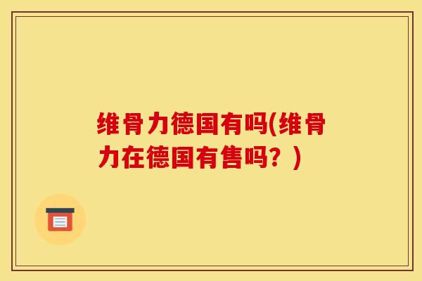 维骨力德国有吗(维骨力在德国有售吗？)
