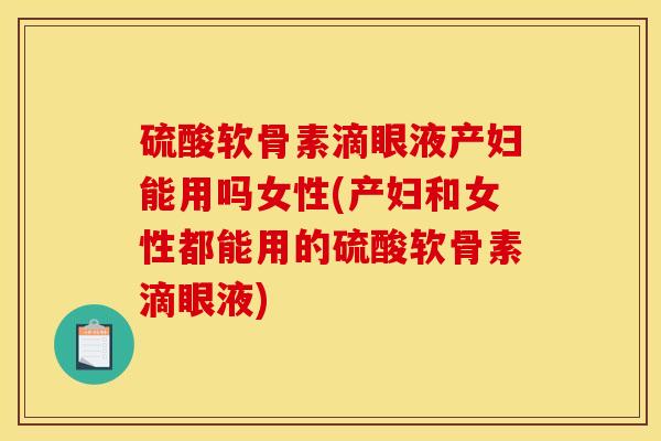 硫酸软骨素滴眼液产妇能用吗女性(产妇和女性都能用的硫酸软骨素滴眼液)
