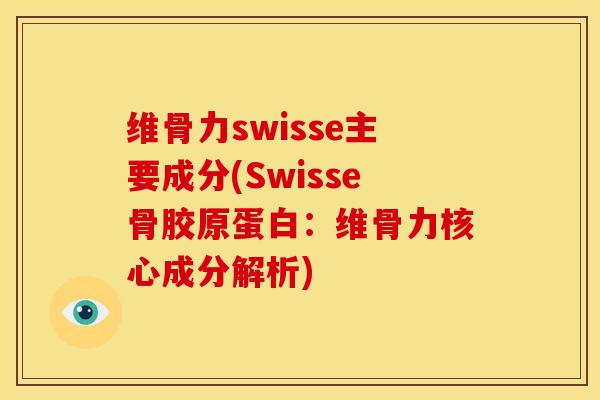维骨力swisse主要成分(Swisse骨胶原蛋白：维骨力核心成分解析)