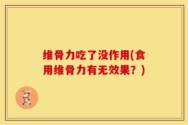 维骨力吃了没作用(食用维骨力有无效果？)