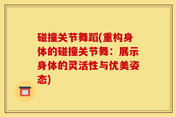 碰撞关节舞蹈(重构身体的碰撞关节舞：展示身体的灵活性与优美姿态)