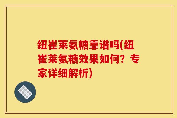纽崔莱氨糖靠谱吗(纽崔莱氨糖效果如何？专家详细解析)