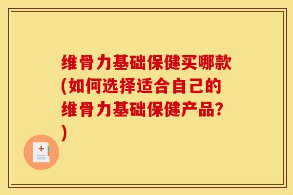 维骨力基础保健买哪款(如何选择适合自己的维骨力基础保健产品?) 维骨力基础保健买哪款(如何选择适合自己的维骨力基础保健产品?)