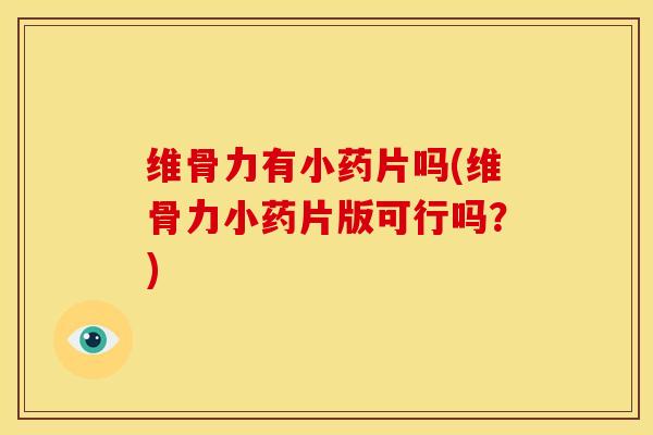 维骨力有小药片吗(维骨力小药片版可行吗？)