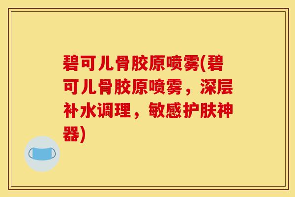 碧可儿骨胶原喷雾(碧可儿骨胶原喷雾，深层补水调理，敏感护肤神器)