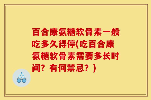 百合康氨糖软骨素一般吃多久得停(吃百合康氨糖软骨素需要多长时间？有何禁忌？)
