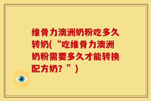 维骨力澳洲奶粉吃多久转奶(“吃维骨力澳洲奶粉需要多久才能转换配方奶？”)
