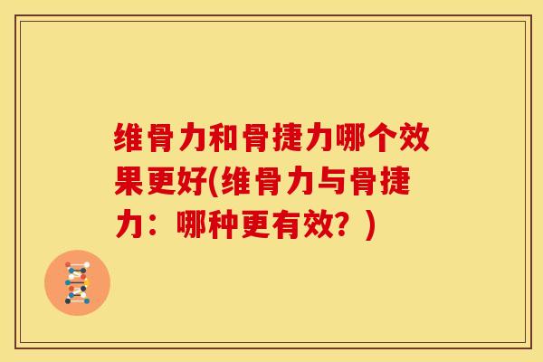 维骨力和骨捷力哪个效果更好(维骨力与骨捷力：哪种更有效？)
