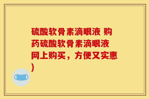 硫酸软骨素滴眼液 购药硫酸软骨素滴眼液 网上购买，方便又实惠)