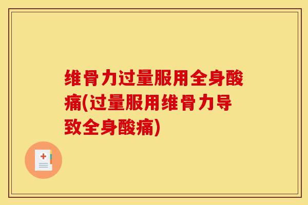 维骨力过量服用全身酸痛(过量服用维骨力导致全身酸痛)