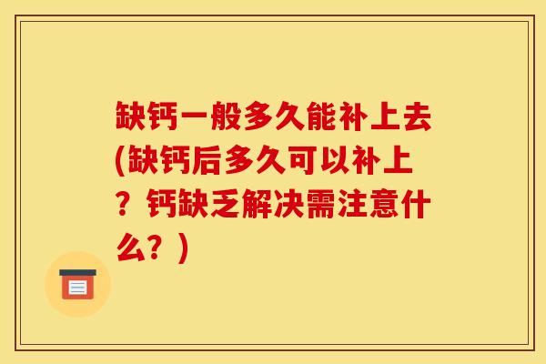 缺钙一般多久能补上去(缺钙后多久可以补上？钙缺乏解决需注意什么？)