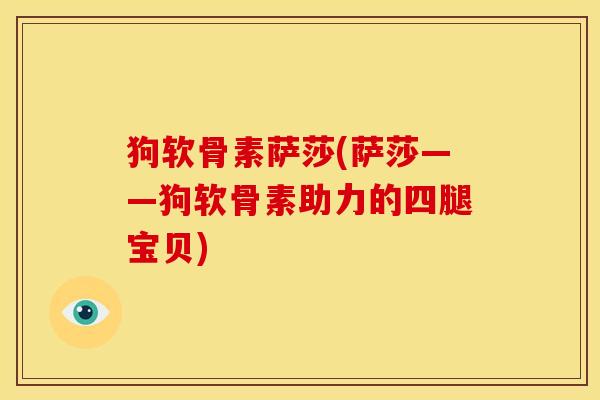 狗软骨素萨莎(萨莎——狗软骨素助力的四腿宝贝)