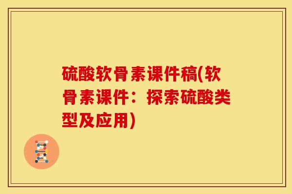 硫酸软骨素课件稿(软骨素课件：探索硫酸类型及应用)