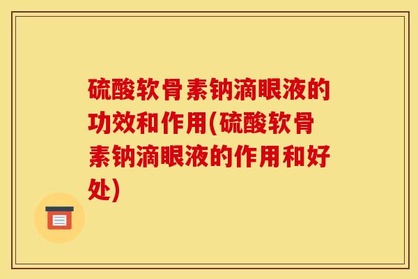 硫酸软骨素钠滴眼液的功效和作用(硫酸软骨素钠滴眼液的作用和好处)