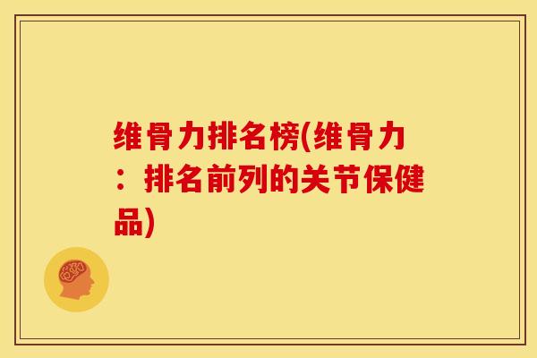 维骨力排名榜(维骨力：排名前列的关节保健品)